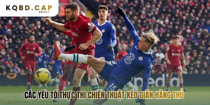 Phẩm chất cầu thủ quyết định chiến thuật kéo giãn hàng thủ đối phương